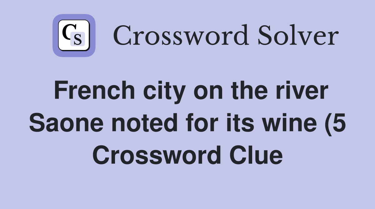 French city on the river Saone noted for its wine (5) Crossword Clue French city on the river Saone noted for its wine (5) Crossword Clue